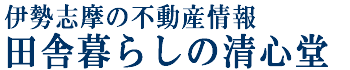 伊勢志摩の不動産情報　田舎暮らしの清心堂